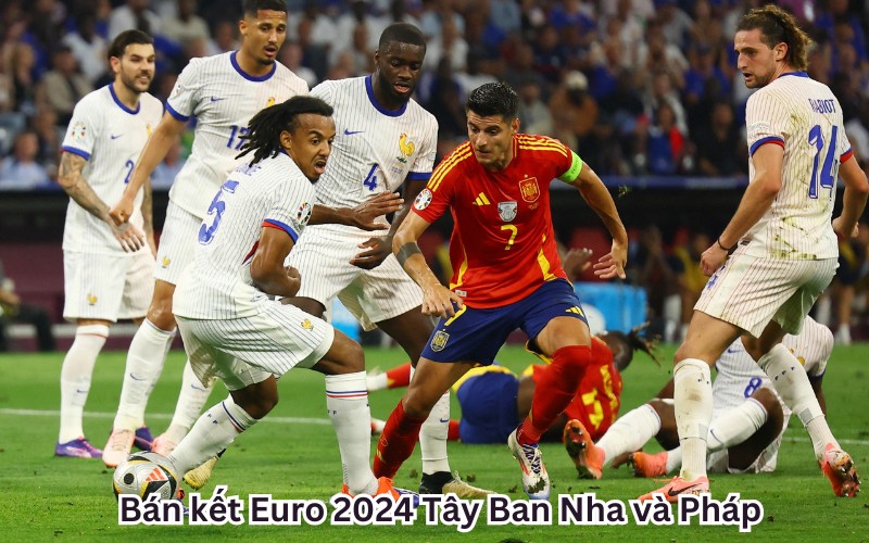 Bán kết Euro 2024 Tây Ban Nha và Pháp