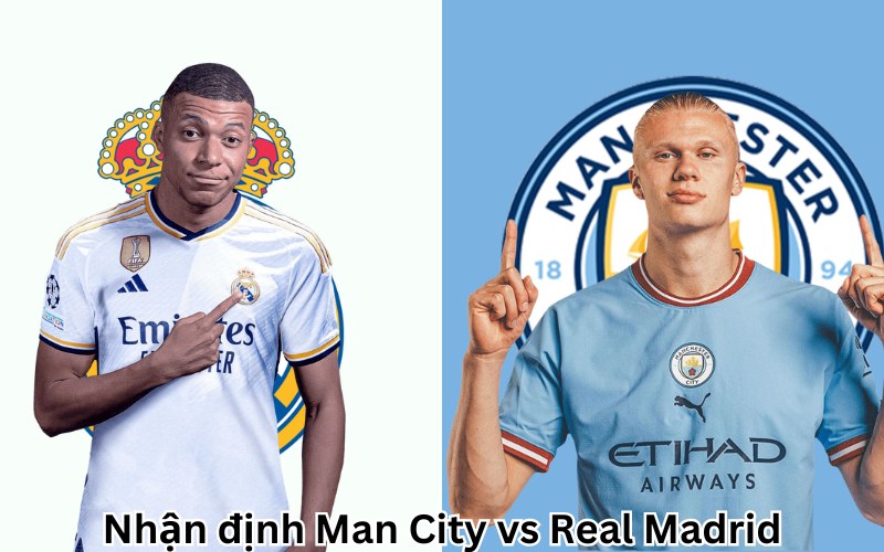 Nhận định Man City vs Real Madrid